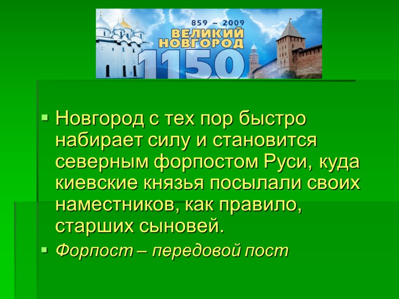 Новгород с тех пор быстро набирает силу и становится северным форпостом Руси, куда киевские